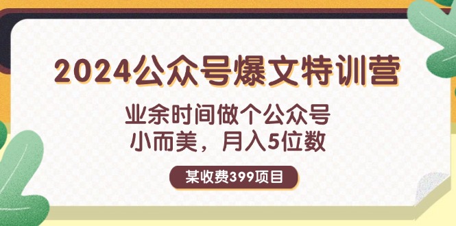 (11893期)某收费399元-2024公众号爆文特训营:业余时间做个公众号 小而美 月入5位数 (11893期)某收费399元-2024公众号爆文特训营:业余时间做个公众号 小而美 月入5位数