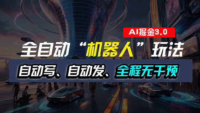 全自动掘金“自动化机器人”玩法，自动写作自动发布，全程无干预，完全…|无忧资源社