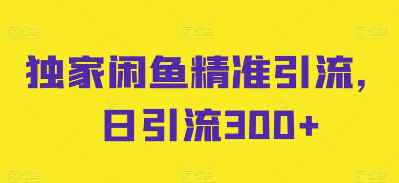 独家闲鱼精准引流，日引流300+_无忧资源社|无忧资源社