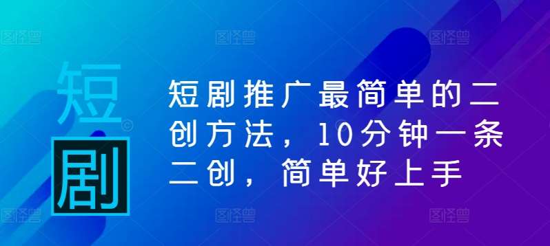 短剧推广最简单的二创方法，10分钟一条二创，简单好上手|无忧资源社