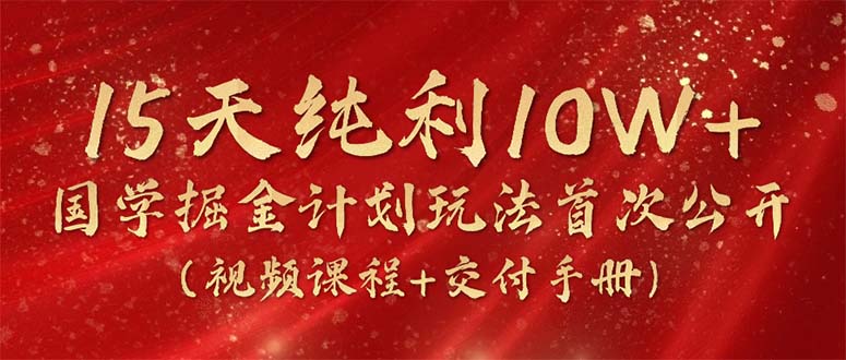 15天纯利10W+，国学掘金计划2024玩法全网首次公开（视频课程+交付手册）_无忧资源社|无忧资源社