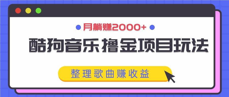 酷狗音乐撸金项目玩法，整理歌曲赚收益，月躺赚2000+|无忧资源社