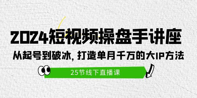 2024短视频操盘手讲座：从起号到破冰，打造单月千万的大IP方法（25节）_无忧资源社|无忧资源社