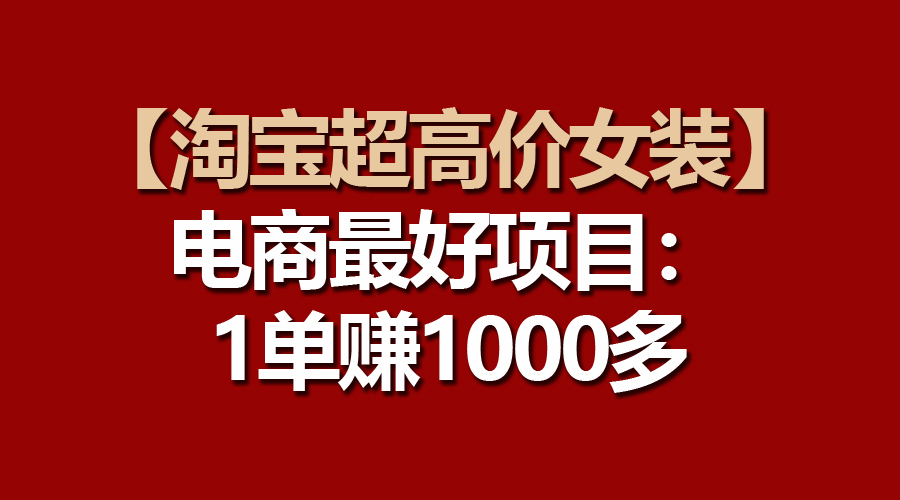 【淘宝超高价女装】电商最好项目：一单赚1000多_无忧资源社|无忧资源社