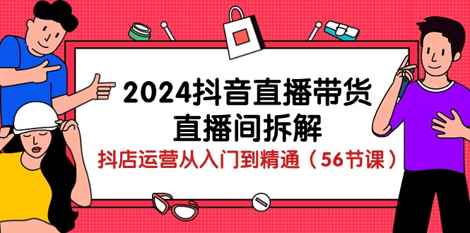 2024抖音直播带货-直播间拆解：抖店运营从入门到精通（56节课）_无忧资源社|无忧资源社
