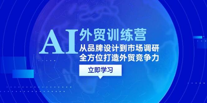 （12553期）AI+外贸训练营：从品牌设计到市场调研，全方位打造外贸竞争力|无忧资源社