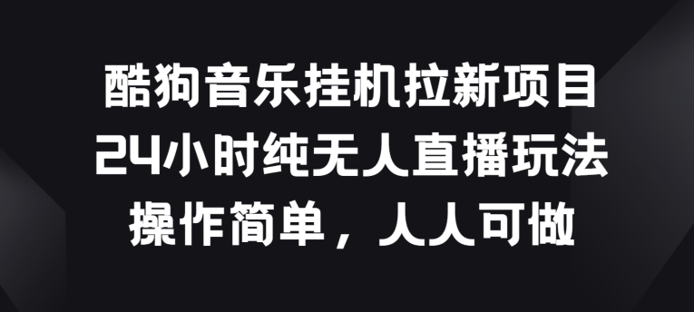 酷狗音乐挂JI拉新项目，24小时纯无人直播玩法，操作简单人人可做_无忧资源社|无忧资源社