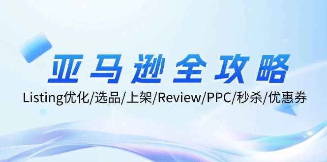 （12416期）亚马逊全攻略：Listing优化/选品/上架/Review/PPC/秒杀/优惠券/无水印课|无忧资源社