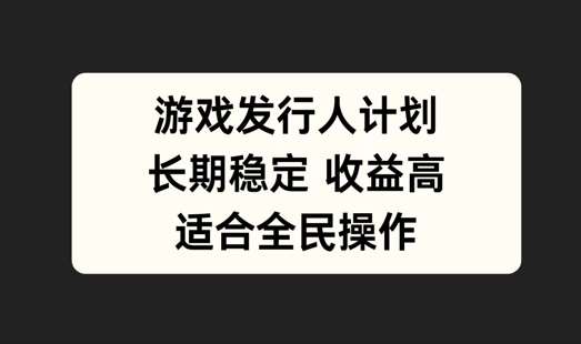 游戏发行人计划，长期稳定，适合全民操作【揭秘】|无忧资源社