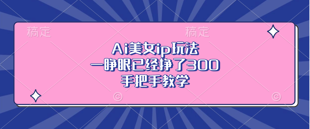 （13286期）Ai美女ip玩法，一睁眼已经挣了300，手把手教学|无忧资源社