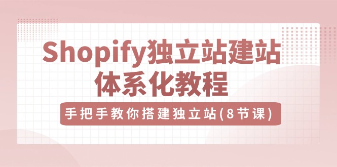 Shopify独立站-建站体系化教程，手把手教你搭建独立站（8节视频课）_无忧资源社|无忧资源社
