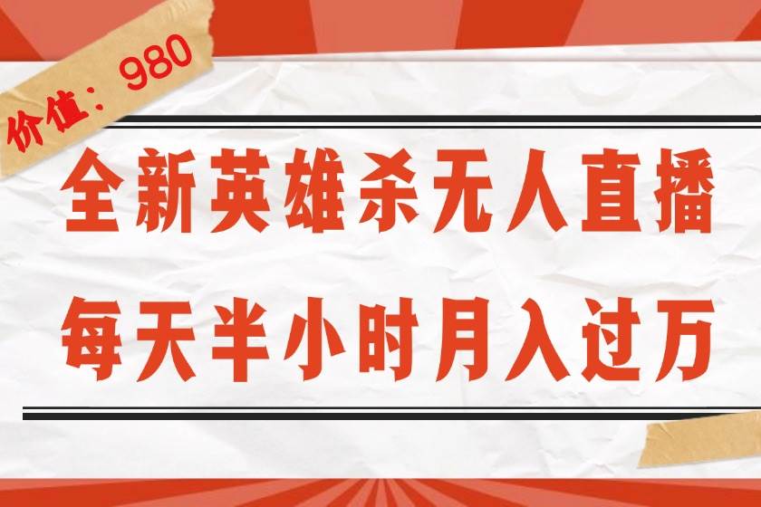 （12441期）全新英雄杀无人直播，每天半小时，月入过万，不封号，0粉开播完整教程|无忧资源社