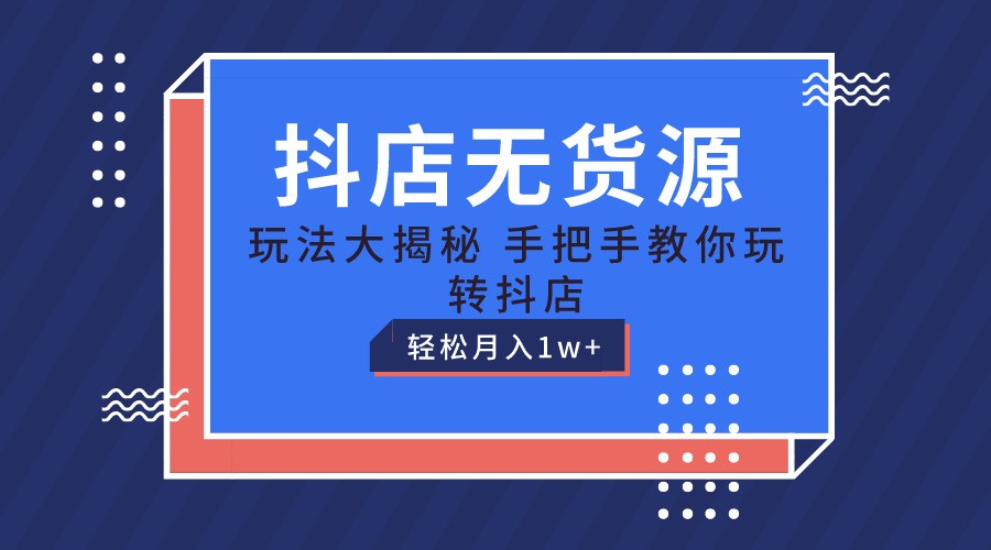 抖店无货源保姆级教程，手把手教你玩转抖店，轻松月入1W+|无忧资源社