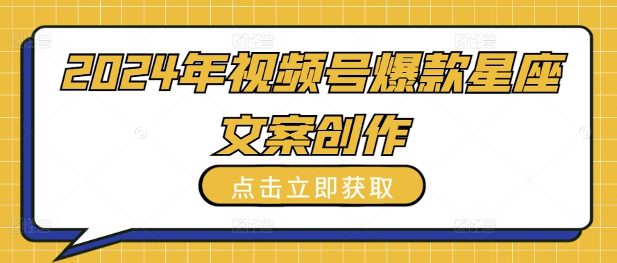 2024年视频号爆款星座文案创作教程_无忧资源社|无忧资源社