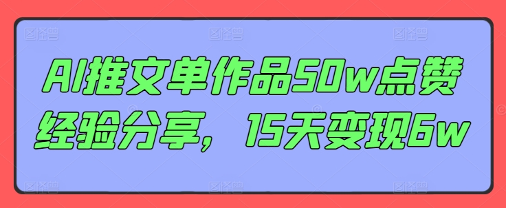 AI推文单作品50w点赞经验分享，15天变现6w|无忧资源社