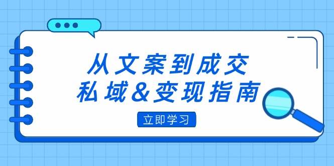 （12641期）从文案到成交，私域&变现指南：朋友圈策略+文案撰写+粉丝运营实操|无忧资源社