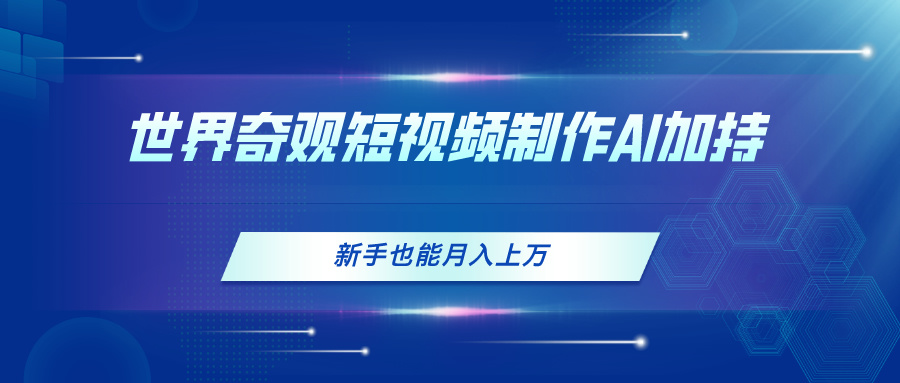 (11159期)世界奇观短视频制作,AI加持,新手也能月入上万 (11159期)世界奇观短视频制作,AI加持,新手也能月入上万