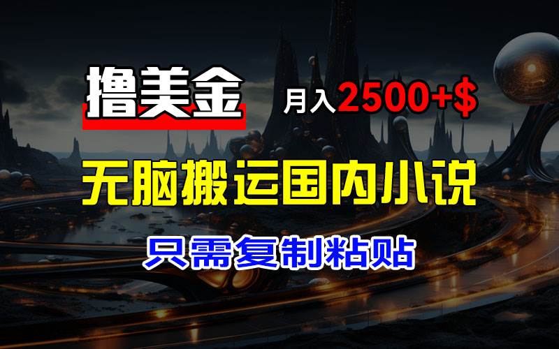 （12303期）最新撸美金项目，搬运国内小说爽文，只需复制粘贴，稿费月入2500+美金…|无忧资源社