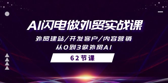 AI闪电做外贸实战课，外贸建站/开发客户/内容营销/从0到3做外贸AI-62节_无忧资源社|无忧资源社
