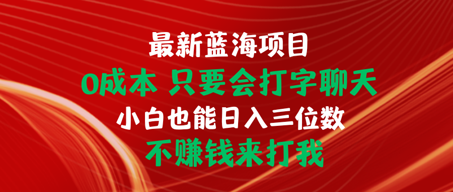最新蓝海项目 0成本 只要会打字聊天 小白也能日入三位数 不赚钱来打我_无忧资源社|无忧资源社