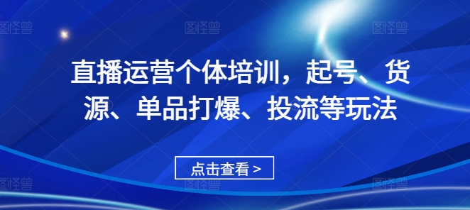 直播运营个体培训，起号、货源、单品打爆、投流等玩法|无忧资源社