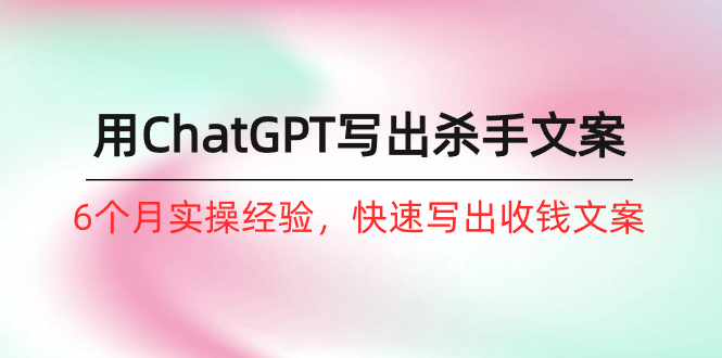 如何用ChatGPT-写出杀手文案，6个月实战经验，快速写出收钱文案（8节课）_无忧资源社|无忧资源社