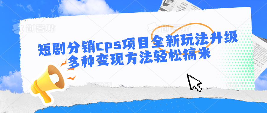 短剧分销cps项目全新玩法升级，多种变现方法轻松搞米_无忧资源社|无忧资源社