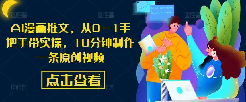 AI漫画推文，从0—1手把手带实操，10分钟制作一条原创视频|无忧资源社