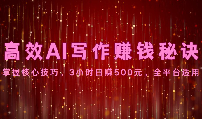 高效AI写作赚钱秘诀：掌握核心技巧，3小时日赚500元，全平台适用_无忧资源社|无忧资源社