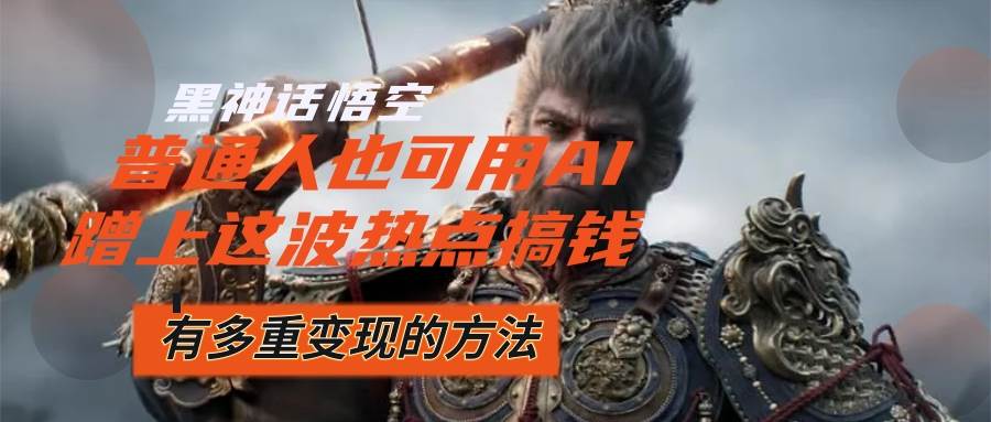 （12414期）黑神话悟空爆火，已经有人利用这波流量变现几十万，普通人也可用AI蹭上…|无忧资源社