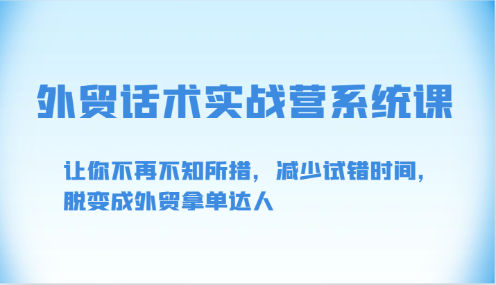 外贸话术实战营系统课-让你不再不知所措，减少试错时间，脱变成外贸拿单达人_无忧资源社|无忧资源社