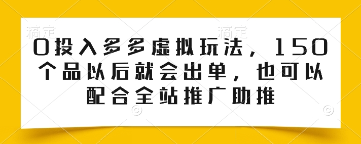 0投入多多虚拟玩法，150个品以后就会出单，也可以配合全站推广助推|无忧资源社
