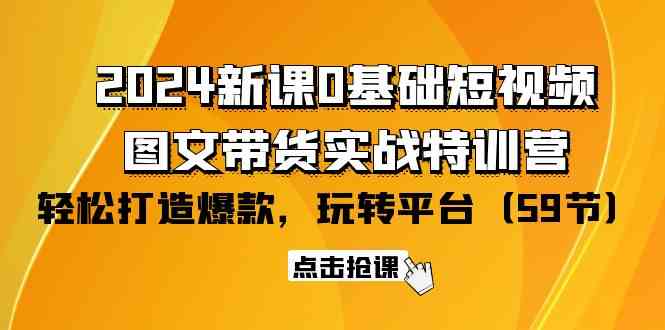 2024新课0基础短视频+图文带货实战特训营:玩转平台,轻松打造爆款(59节)_无忧资源社