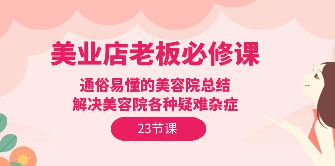 美业店老板必修课：通俗易懂的美容院总结，解决美容院各种疑难杂症（23节）_无忧资源社|无忧资源社