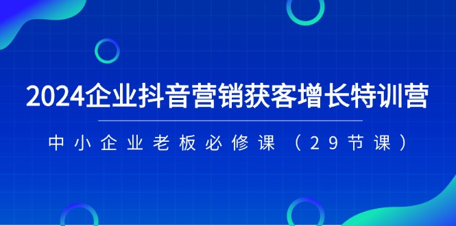 2024企业抖音营销获客增长特训营，中小企业老板必修课|无忧资源社