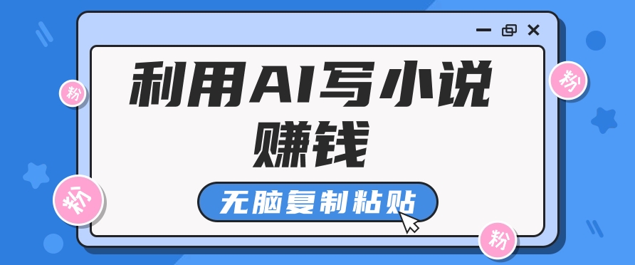 普通人通过AI写小说赚稿费，无脑复制粘贴，单号月入5000＋|无忧资源社