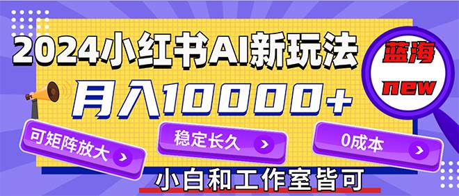 （12083期）2024最新小红薯AI赛道，蓝海项目，月入10000+，0成本，当事业来做，可矩阵|无忧资源社