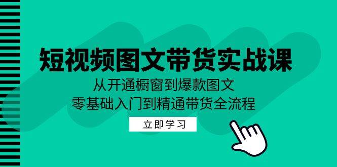 （12655期）短视频图文带货实战课：从开通橱窗到爆款图文，零基础入门到精通带货|无忧资源社