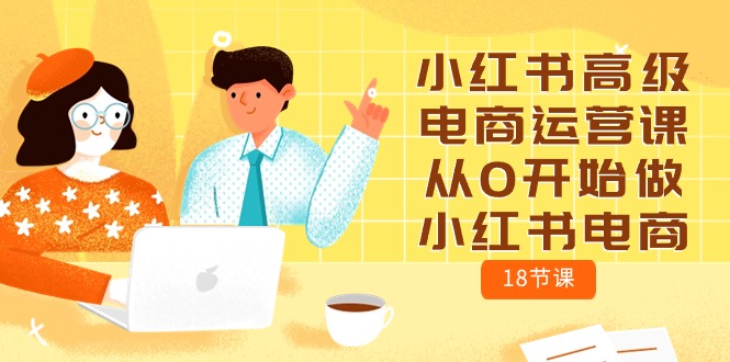 小红书高级电商运营课，从0开始做小红书电商_无忧资源社|无忧资源社
