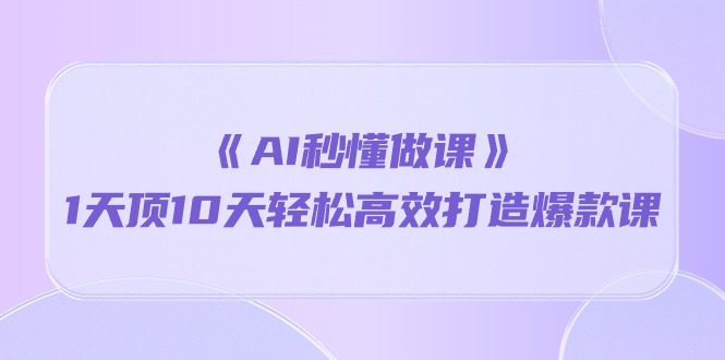 《AI秒懂做课》1天顶10天轻松高效打造爆款课_无忧资源社|无忧资源社