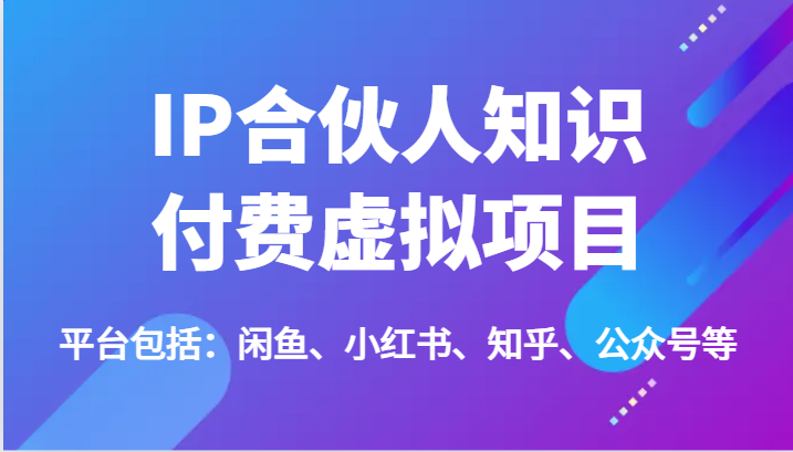IP合伙人知识付费虚拟项目，包括：闲鱼、小红书、知乎、公众号等|无忧资源社