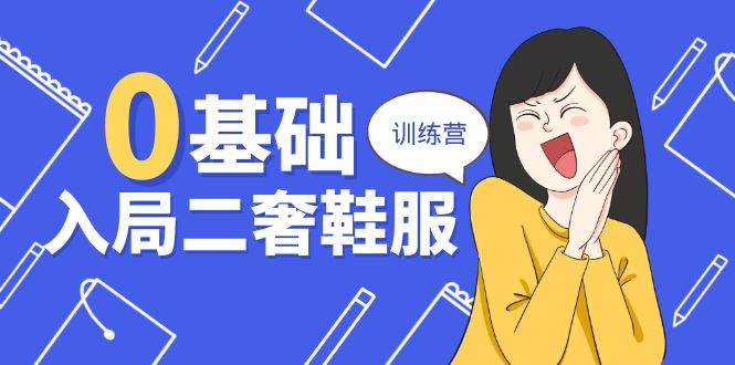 0基础入局-二奢 鞋服训练营，十二年 奢侈品 创业导师分享（20节课）|无忧资源社