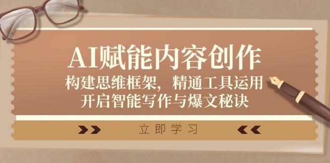 （12590期）AI赋能内容创作：构建思维框架，精通工具运用，开启智能写作与爆文秘诀|无忧资源社