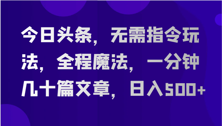 今日头条，无需指令玩法，全程魔法，一分钟几十篇文章，日入500+|无忧资源社