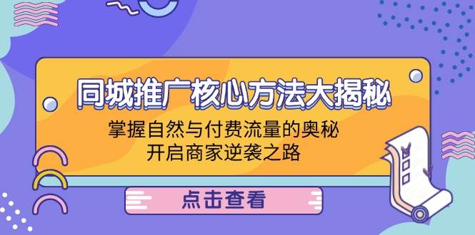 （12574期）同城推广核心方法大揭秘：掌握自然与付费流量的奥秘，开启商家逆袭之路|无忧资源社