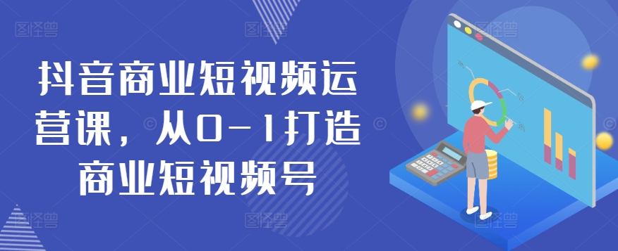 抖音商业短视频运营课，从0-1打造商业短视频号_无忧资源社|无忧资源社