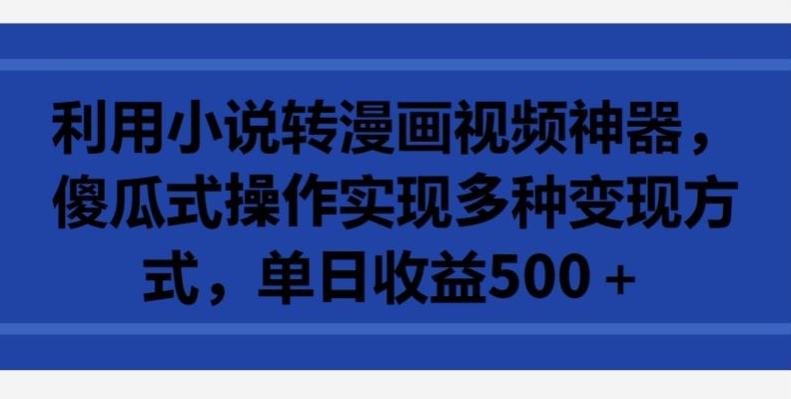 利用小说转漫画视频神器，傻瓜式操作实现多种变现方式，单日收益500+_无忧资源社|无忧资源社