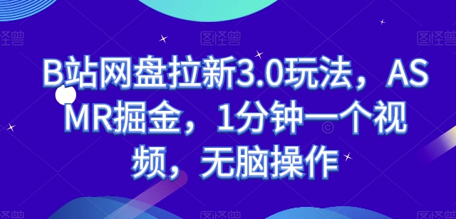 B站网盘拉新3.0玩法，ASMR掘金，1分钟一个视频，无脑操作_无忧资源社|无忧资源社