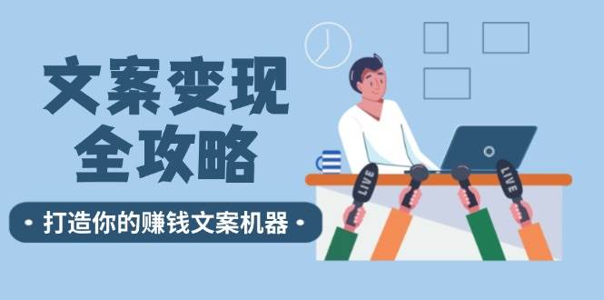 （12311期）文案变现全攻略：12个技巧深度剖析，打造你的赚钱文案机器|无忧资源社