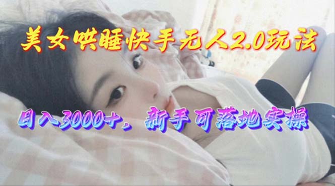 美女哄睡快手无人2.0赛道，日收3000+，新手可落地实操_无忧资源社|无忧资源社